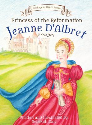 Princess of the Reformation: Jeanne d'Albret By Rebekah Dan, Rebekah Dan (Illustrator) Cover Image