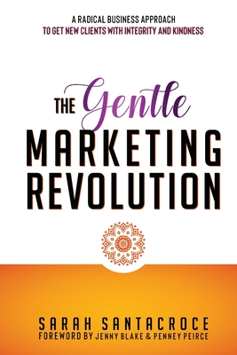 The Gentle Marketing Revolution: A radical business approach to get new clients with integrity and kindness. The Gentle Marketing Revolution: A radical business approach to get new clients with integrity and kindness. cover