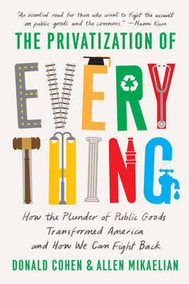 The Privatization of Everything: How the Plunder of Public Goods Transformed America and How We Can Fight Back cover