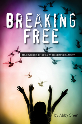 Breaking Free: True Stories of Girls Who Escaped Modern Slavery By Abby Sher Cover Image