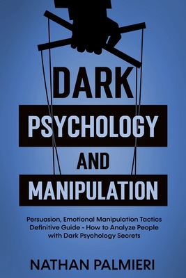 Dark Psychology and Manipulation: Persuasion, Emotional Manipulation Tactics - How to Influencing People and Making Friends Definitive Guide By Nathan Palmieri Cover Image