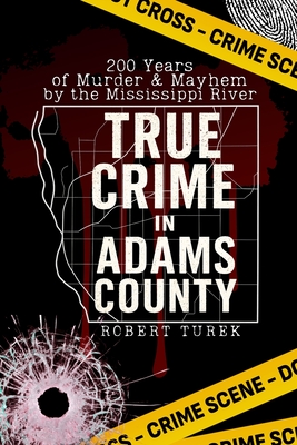 True Crime in Adams County: 200 Years of Murder & Mayhem by the Mississippi River By Robert Turek Cover Image