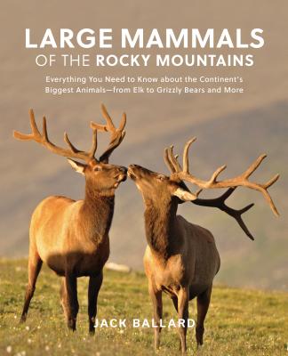 Large Mammals of the Rocky Mountains: Everything You Need to Know about the Continent's Biggest Animals--From Elk to Grizzly Bears and More