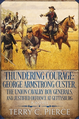 Thundering Courage: George Armstrong Custer, The Union Cavalry Boy Generals, and Justified Defiance at Gettysburg Cover Image