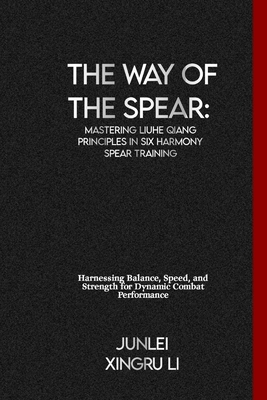 The Way of the Spear: Mastering Liuhe Qiang Principles in Six Harmony Spear Training: Harnessing Balance, Speed, and Strength for Dynamic Co (Secrets of the Whispering Wind: An Epic Journey Into the Mysterious World of Unseen Forces and Formi #30)