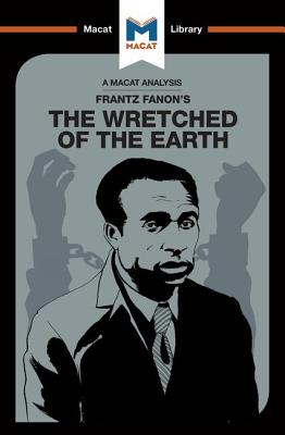 An Analysis of Frantz Fanon's The Wretched of the Earth (Macat Library)