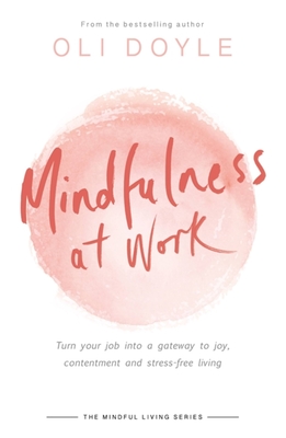 Mindfulness at Work: Turn your job into a gateway to joy, contentment and stress-free living (Mindful Living Series) By Oli Doyle Cover Image