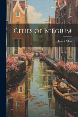 Cities of Belgium By Grant Allen Cover Image
