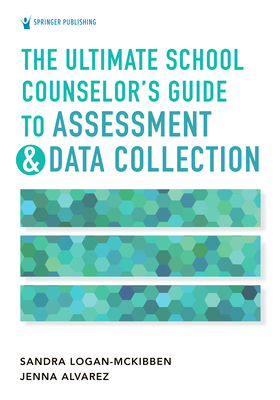 The Ultimate School Counselor's Guide To Assessment & Data Collection By Sandra (Sandi) Logan-McKibben, Jenna Marie Alvarez Cover Image