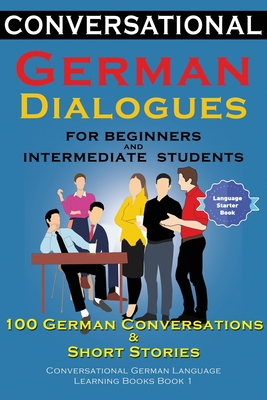 Conversational German Dialogues For Beginners and Intermediate Students: 100 German Conversations and Short Stories Conversational German Language Lea By Academy Der Sprachclub Cover Image