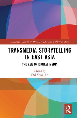 Transmedia Storytelling in East Asia: The Age of Digital Media (Routledge Research in Digital Media and Culture in Asia) By Dal Yong Jin (Editor) Cover Image