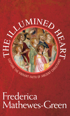 The Illumined Heart: Capture the Vibrant Faith of Ancient Christians By Frederica Mathewes-Green Cover Image