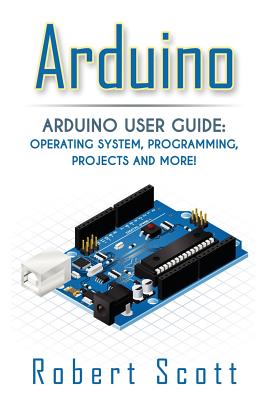 Arduino: Arduino User Guide for Operating system, Programming, Projects and More! Cover Image