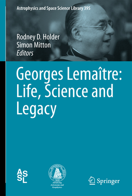 Georges Lemaître: Life, Science and Legacy (Astrophysics and Space Science Library #395)