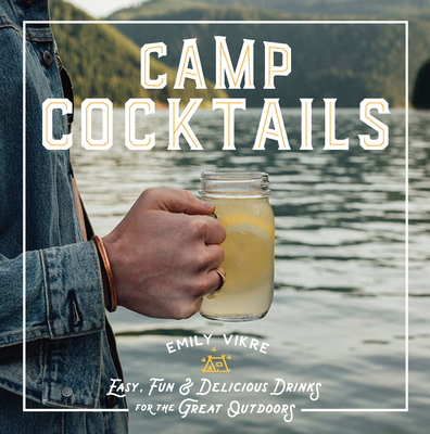 Camp Cocktails: Easy, Fun, and Delicious Drinks for the Great Outdoors (Great Outdoor Cooking) By Emily Vikre Cover Image