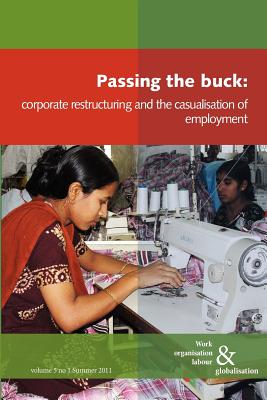 Passing the Buck: Corporate Restructuring and the Casualisation of Employment (Work Organisation Labour & Globalisation)