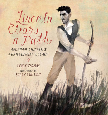 Lincoln Clears a Path: Abraham Lincoln's Agricultural Legacy By Peggy Thomas, Stacy Innerst (Illustrator) Cover Image
