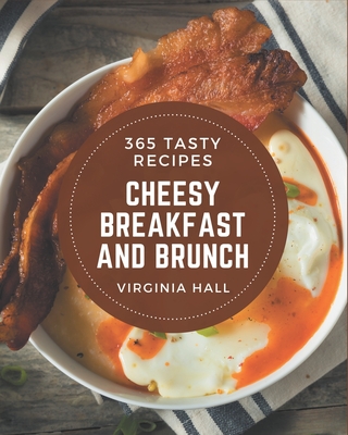 365 Tasty Cheesy Breakfast and Brunch Recipes: I Love Cheesy Breakfast and Brunch Cookbook! By Virginia Hall Cover Image