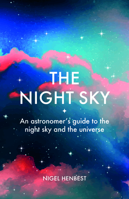 The Night Sky: An astronomers guide to the night sky and the universe By Nigel Henbest (By (artist)) Cover Image