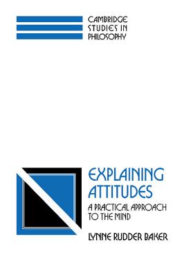 Explaining Attitudes: A Practical Approach to the Mind (Cambridge Studies in Philosophy) By Lynne Rudder Baker Cover Image