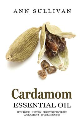 Cardamom Essential Oil: Benefits, Properties, Applications