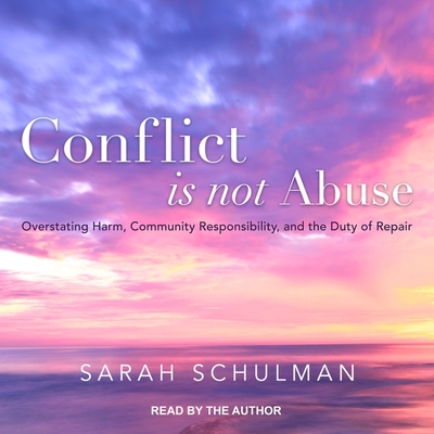 Conflict Is Not Abuse: Overstating Harm, Community Responsibility, and the Duty of Repair By Sarah Schulman, Sarah Schulman (Read by) Cover Image