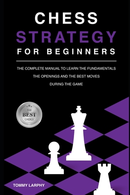 Chess Strategy for Beginners: The Complete Manual To Learn The Fundamentals, The Openings And The Best Moves During The Game [2021] (Chess for Beginners)