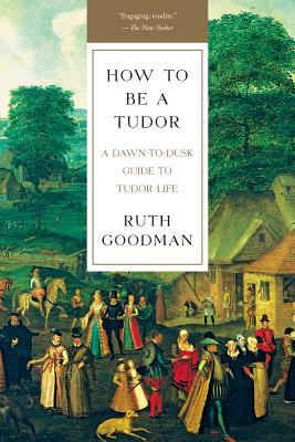 How To Be a Tudor: A Dawn-to-Dusk Guide to Tudor Life By Ruth Goodman Cover Image