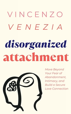 Disorganized Attachment: Move Beyond Your Fear of Abandonment, Intimacy, and Build a Secure Love Connection Cover Image