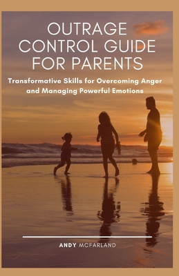 Outrage Control Guide for Parents: Transformative Skills for Overcoming Anger and Managing Powerful Emotions Cover Image