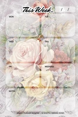 Weekly Planner Notepad: Vintage Roses, Daily Planning Pad for Organizing, Tasks, Goals, Schedule Cover Image