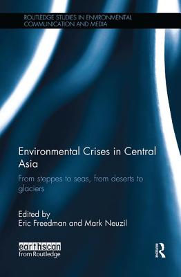 Environmental Crises in Central Asia: From Steppes to Seas, from Deserts to Glaciers (Routledge Studies in Environmental Communication and Media)
