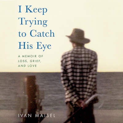 I Keep Trying to Catch His Eye: A Memoir of Loss, Grief, and Love By Ivan Maisel, Ivan Maisel (Read by) Cover Image