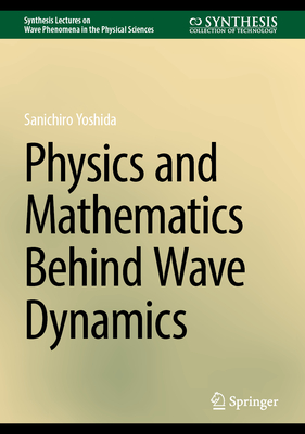 Physics and Mathematics Behind Wave Dynamics (Synthesis Lectures on Wave Phenomena in the Physical Sciences)