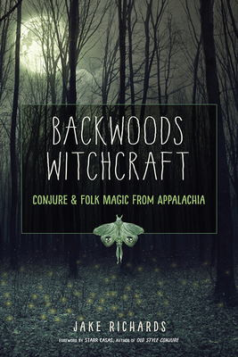 Backwoods Witchcraft: Conjure & Folk Magic from Appalachia By Jake Richards, Starr Casas (Foreword by) Cover Image