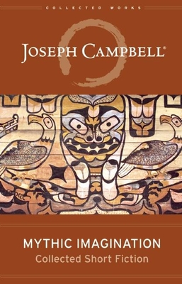 Mythic Imagination: Collected Short Fiction (Collected Works of Joseph Campbell) By Joseph Campbell Cover Image