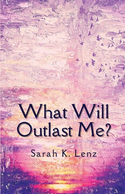 What Will Outlast Me? By Sarah K. Lenz Cover Image