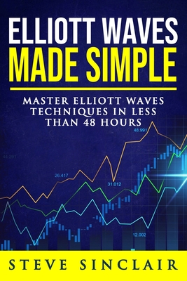 Elliott Waves Made Simple: Master Elliott Waves Techniques In Less Than 48 Hours By Steve Sinclair Cover Image