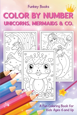 Color by Number - Unicorns, Mermaids & Co.: A Fun Coloring Book for Kids Ages 6 and Up Cover Image