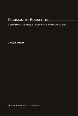 Decision to Prosecute: Organization and Public Policy in the Antitrust Division (Mit Studies in American Politics and Public Policy #2)