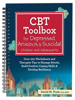 CBT Toolbox for Depressed, Anxious & Suicidal Children and Adolescents: Over 220 Worksheets and Therapist Tips to Manage Moods, Build Positive Coping By David Pratt Cover Image