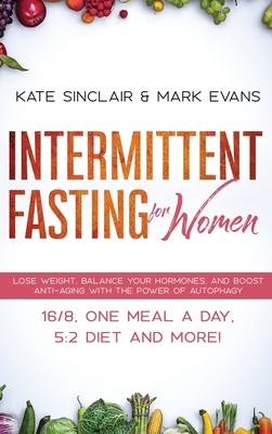 Intermittent Fasting for Women: Lose Weight, Balance Your Hormones, and Boost Anti-Aging With the Power of Autophagy - 16/8, One Meal a Day, 5:2 Diet By Kate Sinclair, Mark Evans Cover Image