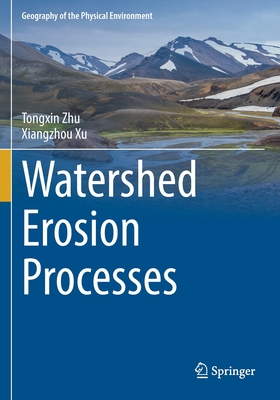 Watershed Erosion Processes (Geography of the Physical Environment) By Tongxin Zhu, Xiangzhou Xu Cover Image