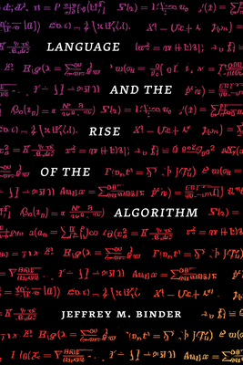 Language and the Rise of the Algorithm By Jeffrey M. Binder, Ph.D. Cover Image