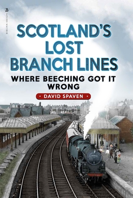 Scotland's Lost Branch Lines: Where Beeching Got It Wrong By David Spaven Cover Image