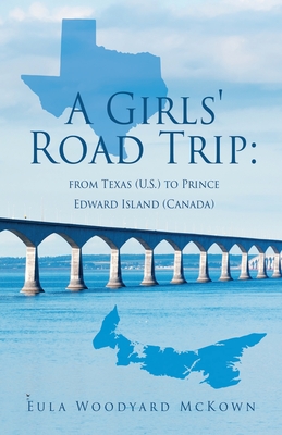 A Girls' Road Trip: from Texas (U.S.) to Prince Edward Island (Canada) By Eula Woodyard McKown Cover Image