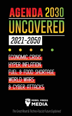 Agenda 2030 Uncovered (2021-2050): Economic Crisis, Hyperinflation, Fuel and Food Shortage, World Wars and Cyber Attacks (The Great Reset & Techno-Fas By Rebel Press Media Cover Image