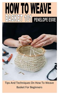 How to Weave Basket 101: Tips And Techniques On How To Weave Basket For Beginners Cover Image