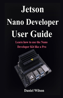 Jetson Nano Developer User Guide: Learn how to use the Nano Developer Kit like a Pro Cover Image