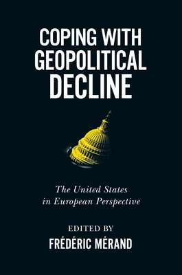 Coping with Geopolitical Decline: The United States in European Perspective (Human Dimensions In Foreign Policy, Military Studies, And Security Studies Series #11)